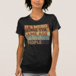 It's Weird Being The Same Age As Old People Retro T Shirt<br><div class="desc">BEST IDEA FOR GIFT: See all our funny t-shirts! This is the best gift idea for you or a friend. Perfect for Christmas, Super Bowl, Father's Day for Dad, Mother's Day for Mom, 4th of July, the perfect idea for your brother or sister. The welcome home gift they will love....</div>