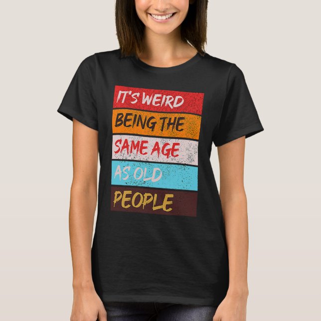 It's Weird Being The Same Age As Old People Retro  T Shirt (Framsida)