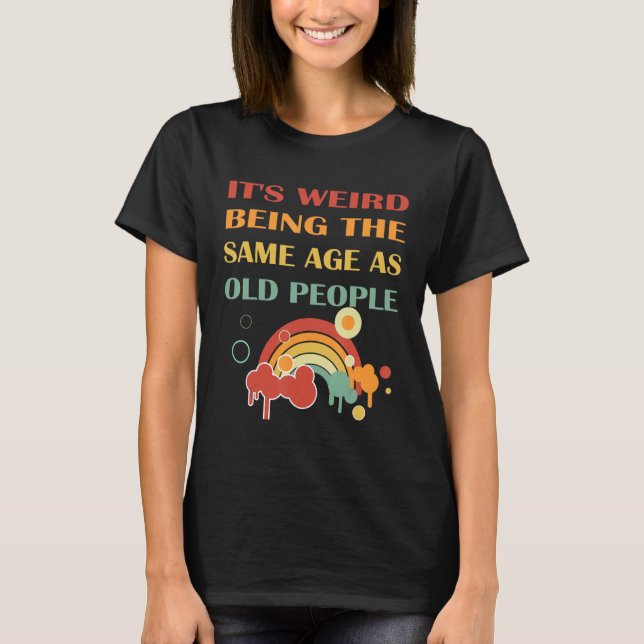 It's Weird Being The Same Age As Old People retro  T Shirt (Framsida)
