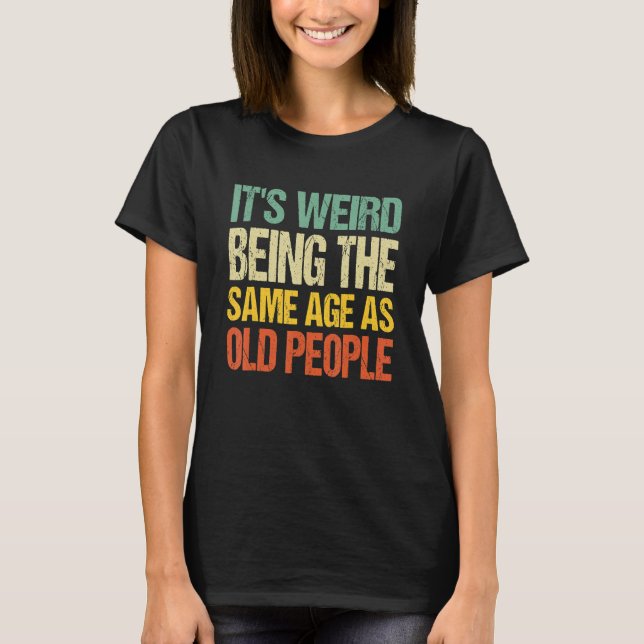 It's Weird Being The Same Age As Old People Retro  T Shirt (Framsida)