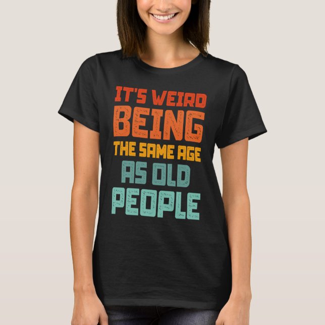 It's Weird Being The Same Age As Old People Retro  T Shirt (Framsida)