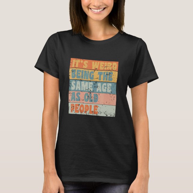 It's Weird Being The Same Age As Old People Retro  T Shirt (Framsida)