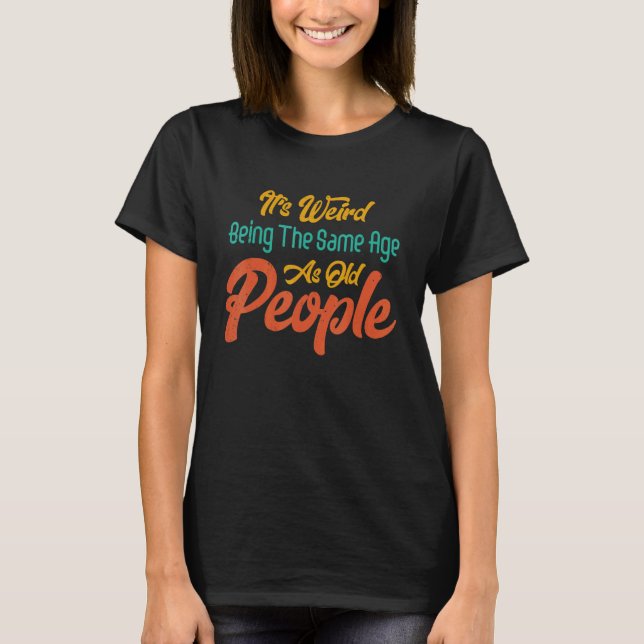 It's Weird Being The Same Age As Old People Retro  T Shirt (Framsida)