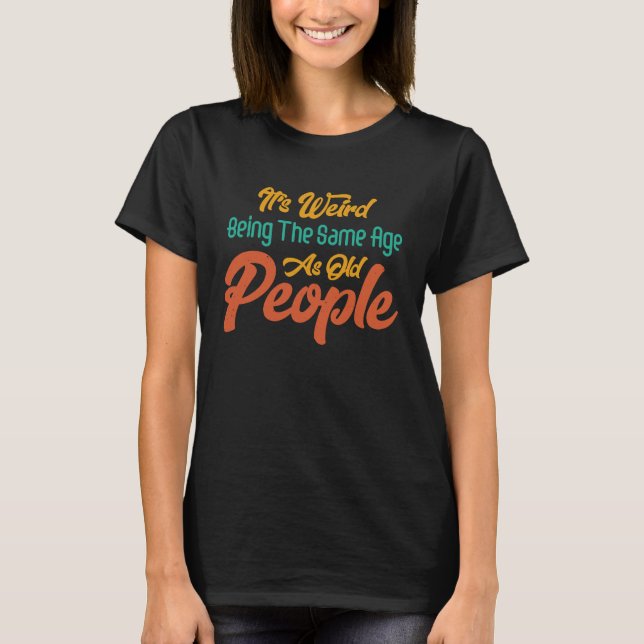It's Weird Being The Same Age As Old People Retro  T Shirt (Framsida)