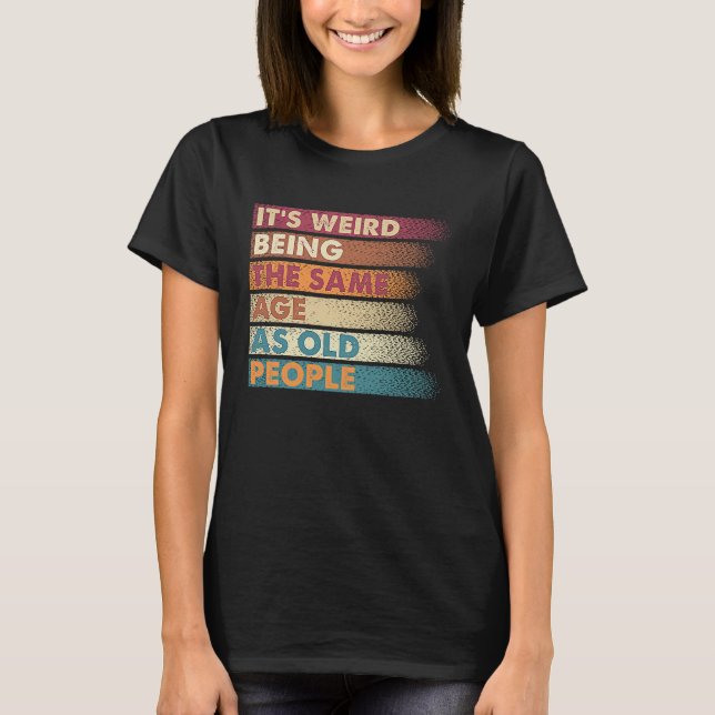 It's Weird Being The Same Age As Old People Retro  T Shirt (Framsida)