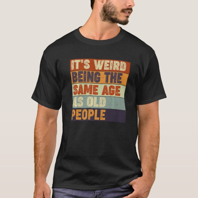 It's Weird Being The Same Age As Old People  Sarca T Shirt (Framsida)