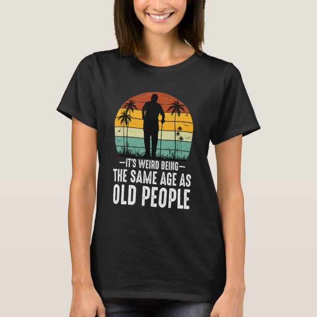 It's Weird Being The Same Age As Old People  Sayin T Shirt (Framsida)