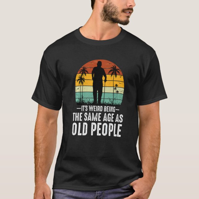 It's Weird Being The Same Age As Old People  Sayin T Shirt (Framsida)