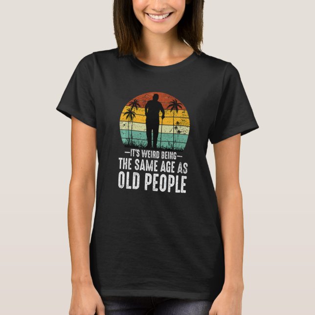 It's Weird Being The Same Age As Old People  Sayin T Shirt (Framsida)