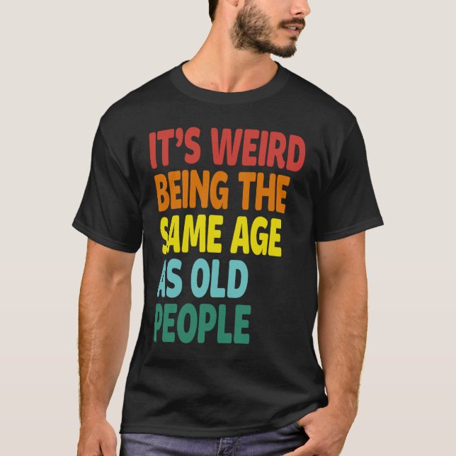 It's Weird Being The Same Age As Old People  Sayin T Shirt (Framsida)