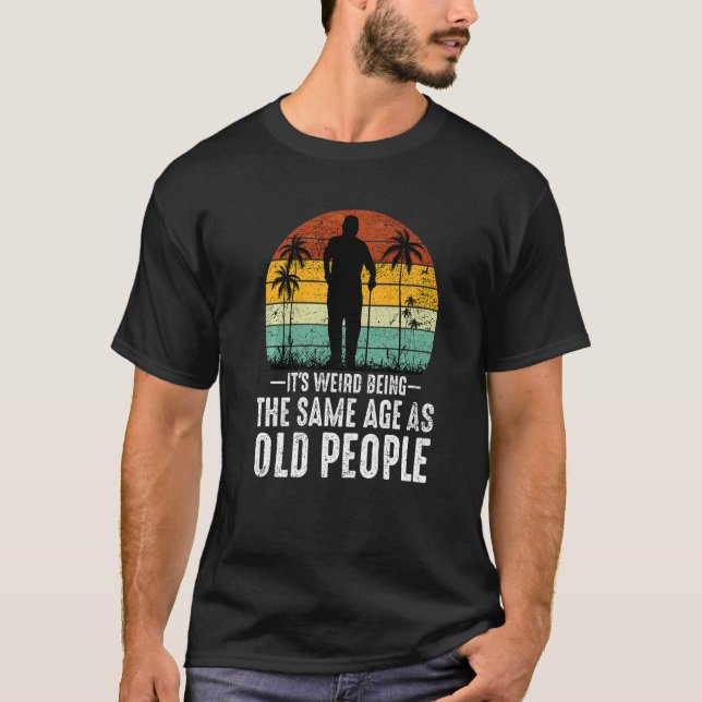 It's Weird Being The Same Age As Old People  Sayin T Shirt (Framsida)