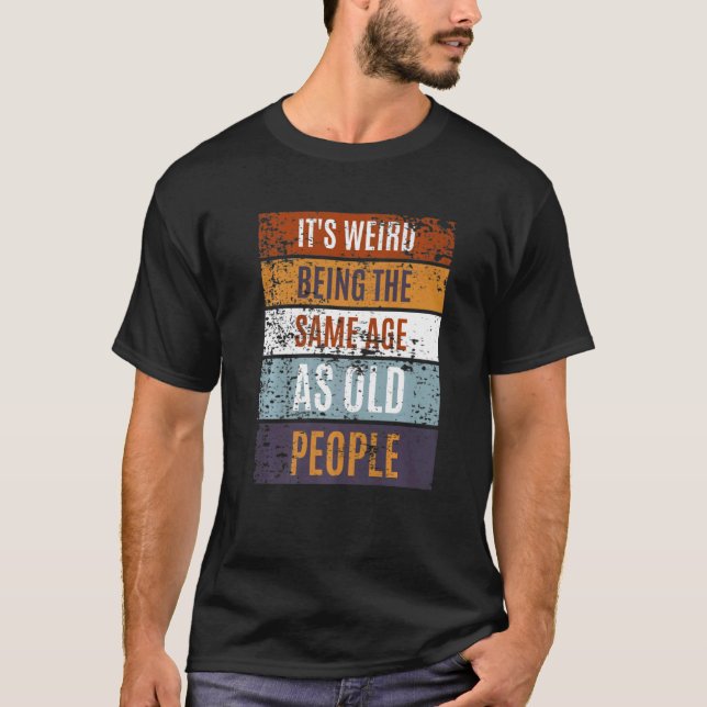 It's Weird Being The Same Age As Old People  Sayin T Shirt (Framsida)