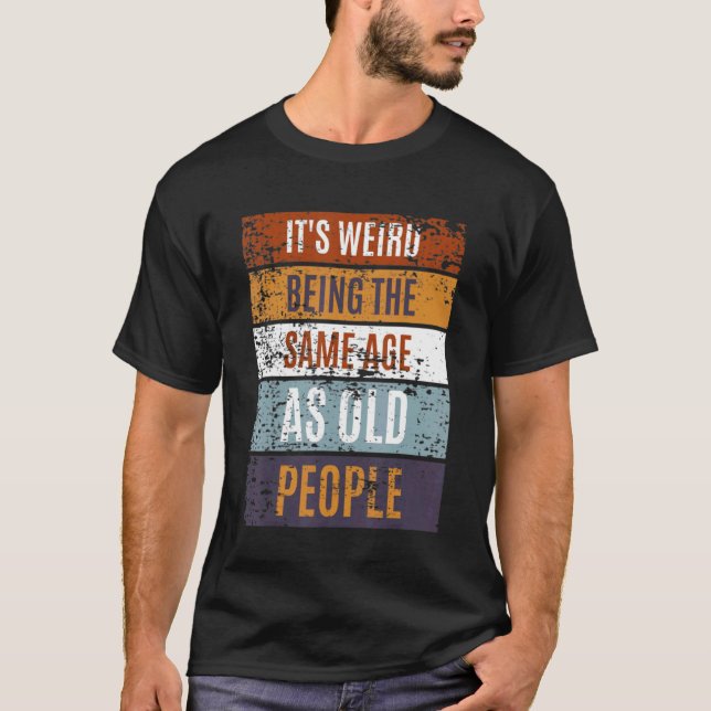 It's Weird Being The Same Age As Old People  Sayin T Shirt (Framsida)