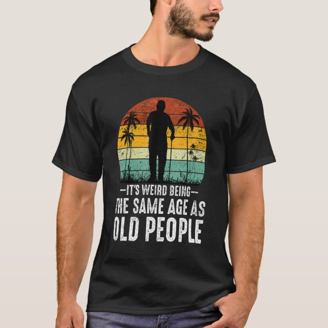 It's Weird Being The Same Age As Old People  Sayin T Shirt (Framsida)