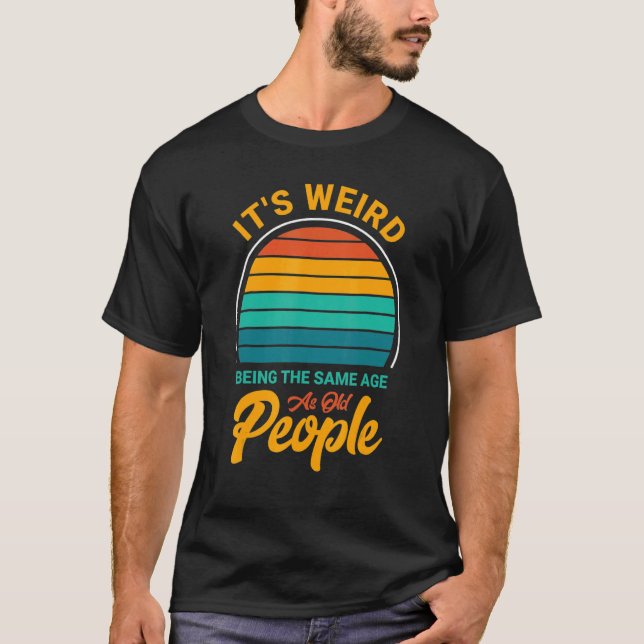 It's Weird Being The Same Age As Old People  Sayin T Shirt (Framsida)