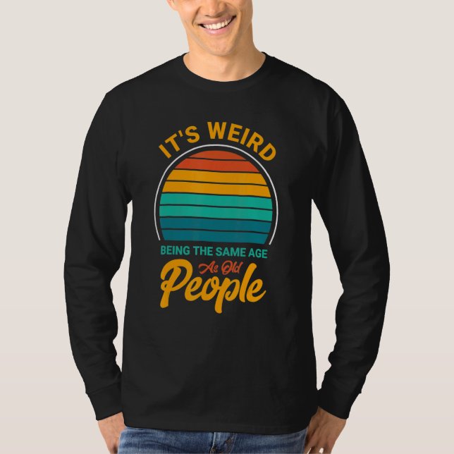 It's Weird Being The Same Age As Old People  Sayin T Shirt (Framsida)