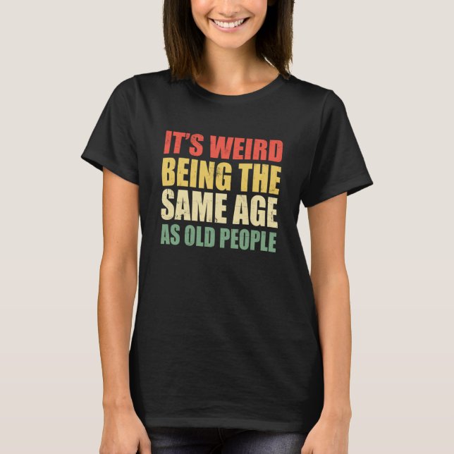 It's Weird Being The Same Age As Old People Saying T Shirt (Framsida)