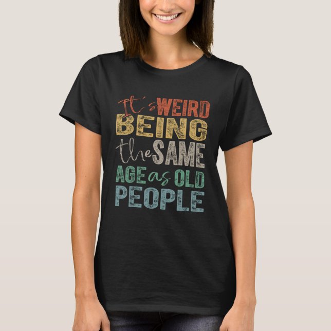It's Weird Being The Same Age As Old People T Shirt (Framsida)
