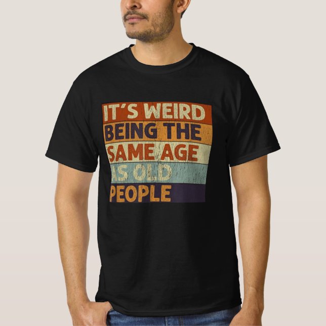 it's weird being the same age as old people t shirt (Framsida)