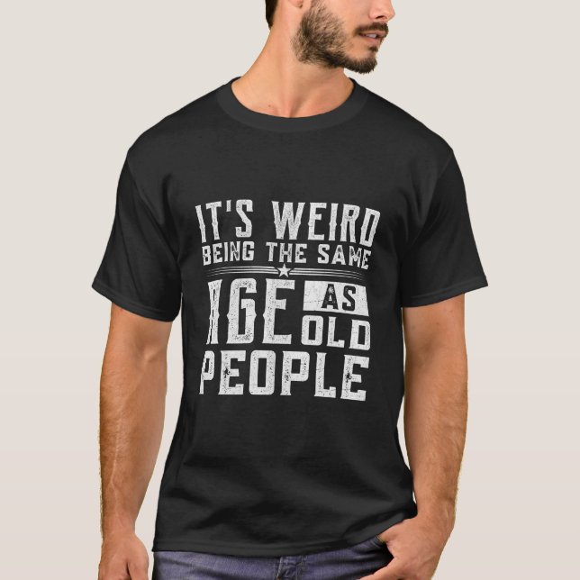 It'S Weird Being The Same Age As Old People T Shirt (Framsida)