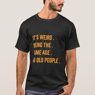 It'S Weird Being The Same Age As Old People T Shirt