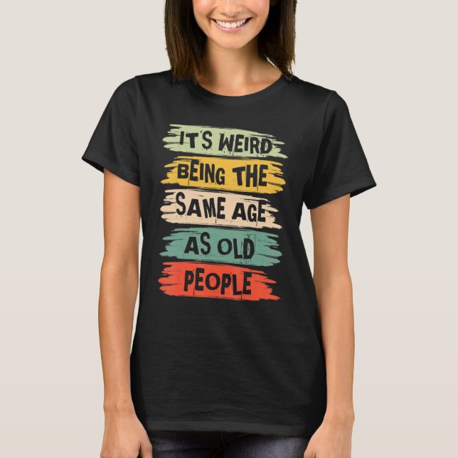 It's Weird Being The Same Age As Old People   Vint T Shirt (Framsida)