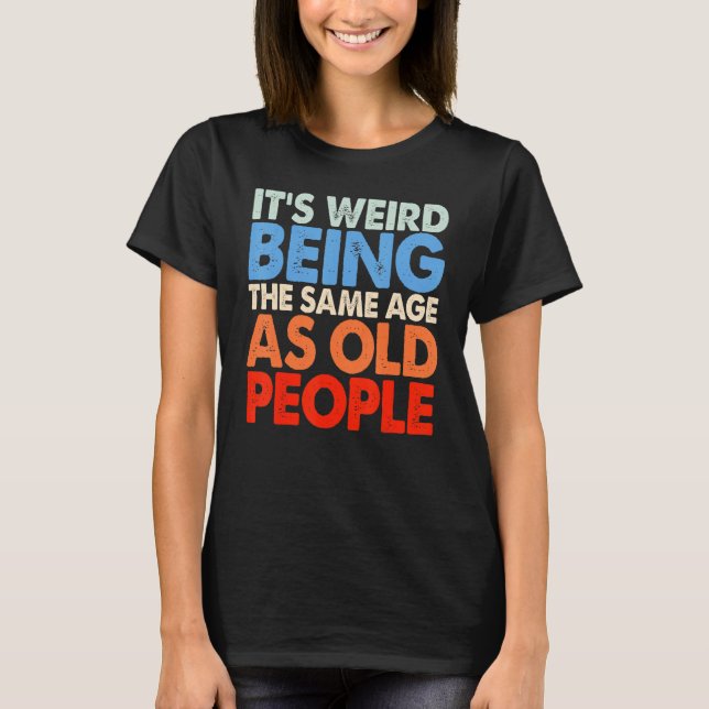 It's Weird Being The Same Age As Old People Women  T Shirt (Framsida)