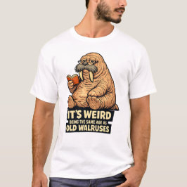 It's Weird Being The Same Age As Old Walruses | Fu T Shirt