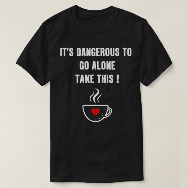 Itx27s Farligt att åka Ensam Ta den här kaffet T Shirt (Design framsida)
