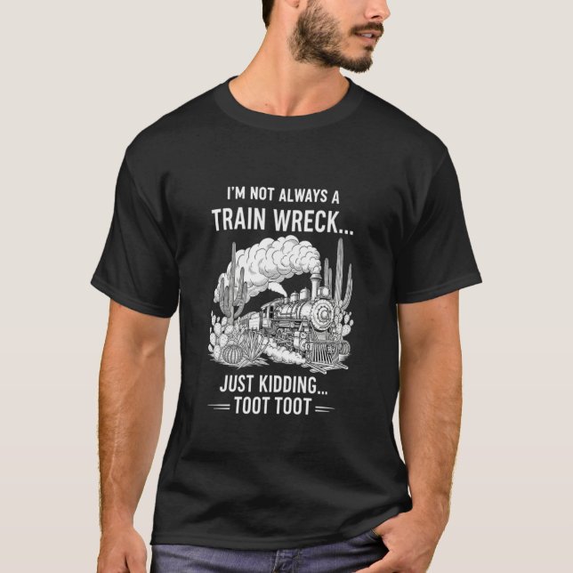Iu2019m Not Always A Train Wreck Just Kidding Toot T Shirt (Framsida)