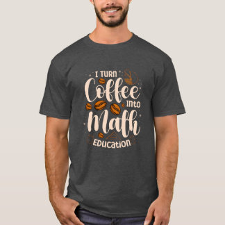 Iurn Coffee Into Math Education Mathematician funn T Shirt