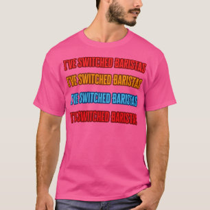 Ive Switched Baristas T Shirt