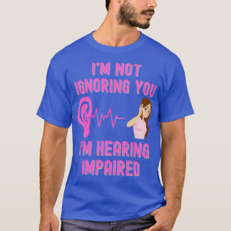 Ix27m Not Ignoring You Ix27m Hearing Impaired T Shirt