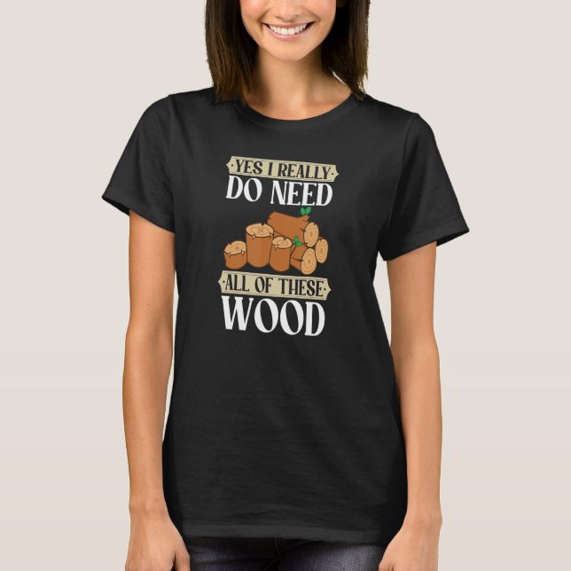 Ja, jag behöver alla de här Wood Lumber Logger T Shirt (Framsida)