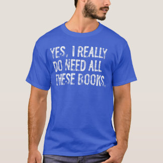 Ja, jag behöver verkligen alla dessa böcker Roligt T Shirt