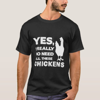Ja, jag behöver verkligen alla dessa höns Rolig Ch T Shirt