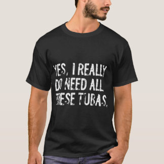 Ja, jag behöver verkligen alla dessa tubor Rolig m T Shirt