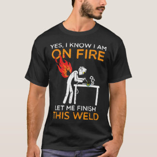 Ja Jag Brinner Låt Mig Slutföra Denna Svetsning T Shirt
