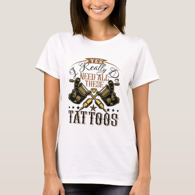 Ja, jag Verkligen behöver alla de här tatueringarn T Shirt (Framsida)