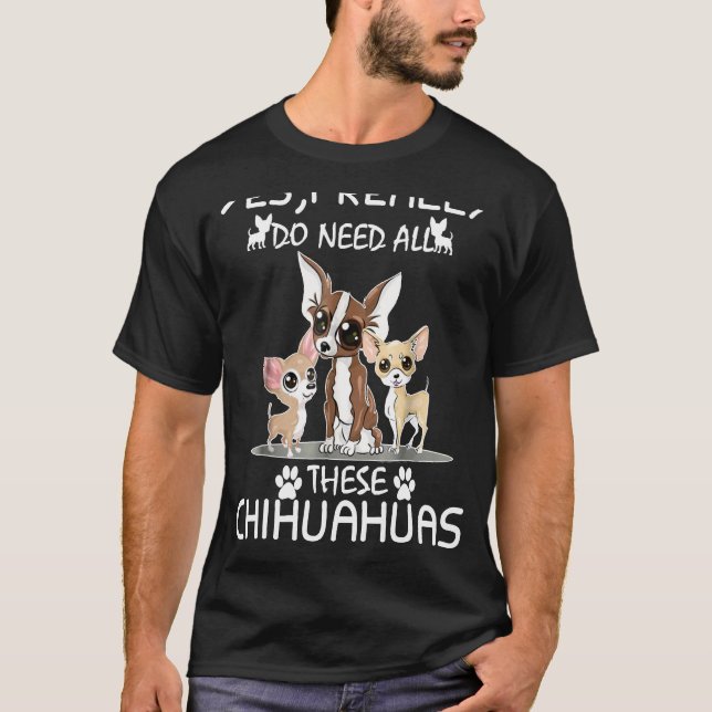 Ja, jag Verkligen behöver alla dessa Chihuahuas T Shirt (Framsida)