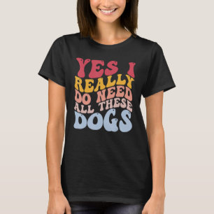 Ja, jag Verkligen behöver alla dessa Hundar Rolig T Shirt