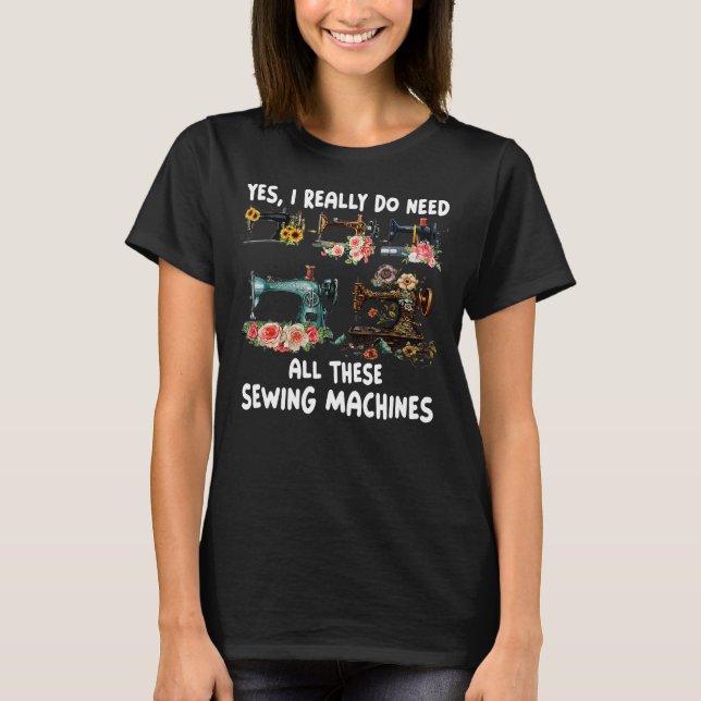 Ja, jag Verkligen behöver alla dessa syande Maskin T Shirt (Framsida)