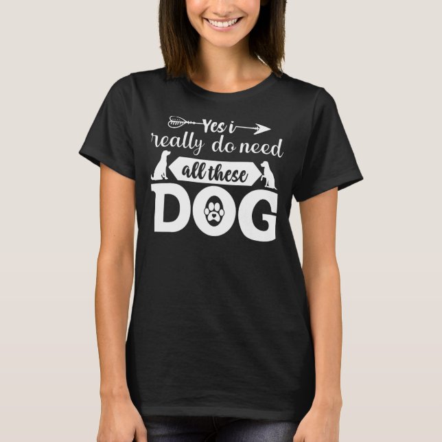 Ja, jag Verkligen behöver allt det här Hundarna T Shirt (Framsida)