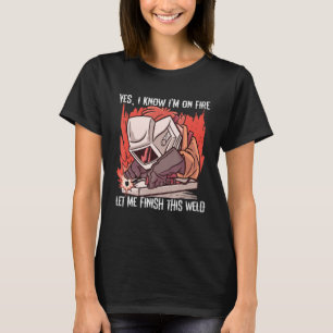 Ja, jag vet att jag Avslutar den här svetsningen. T Shirt