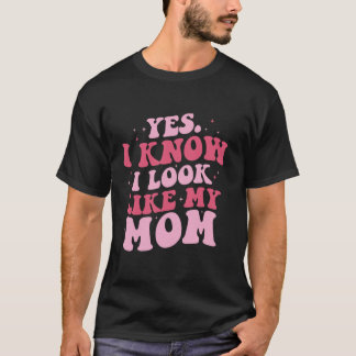Ja, jag vet att jag ser ut som min Mamma-dotter Mo T Shirt
