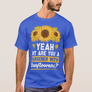 Ja, men är du en trädgårdsmästare med solblommor? t shirt