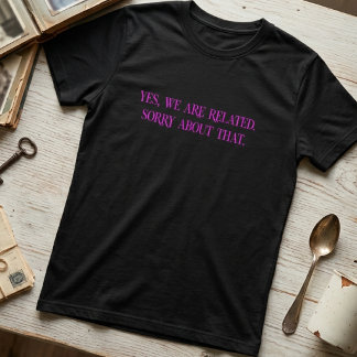 Ja, vi är släkt, ursäkta det t shirt
