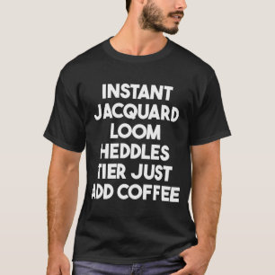 Jacquard Loom Heddles Tier Just Add Coffee T Shirt