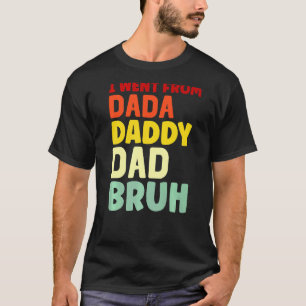Jag åkte från Dada till pappa till Pappa till Bruh T Shirt