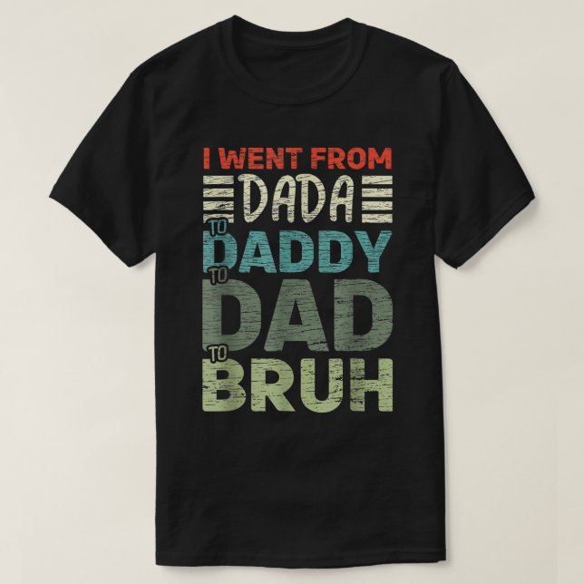 Jag åkte från Dada till pappa till Pappa till Bruh T Shirt (Design framsida)